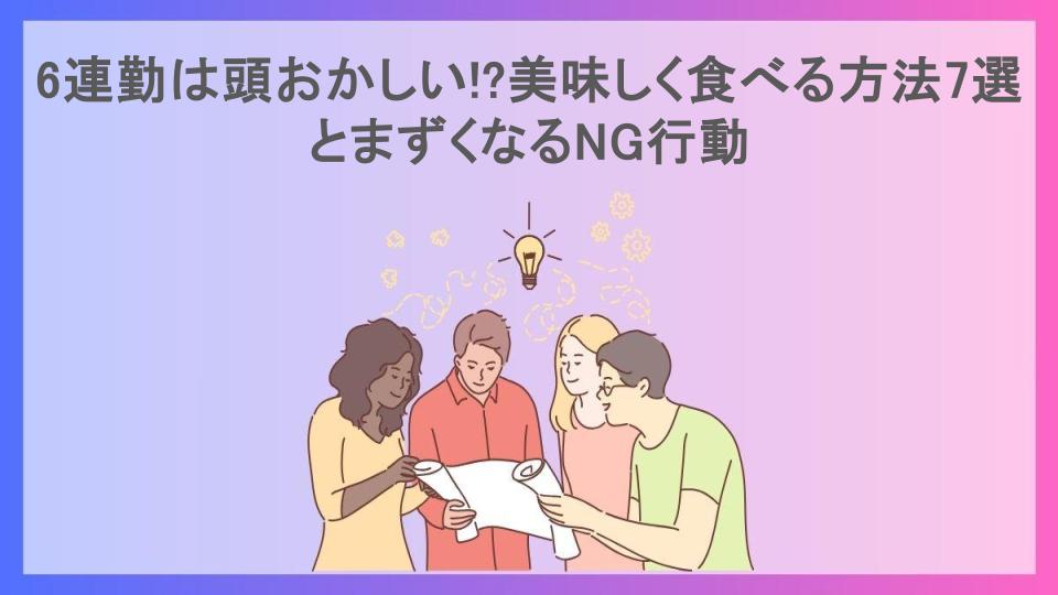 6連勤は頭おかしい!?美味しく食べる方法7選とまずくなるNG行動